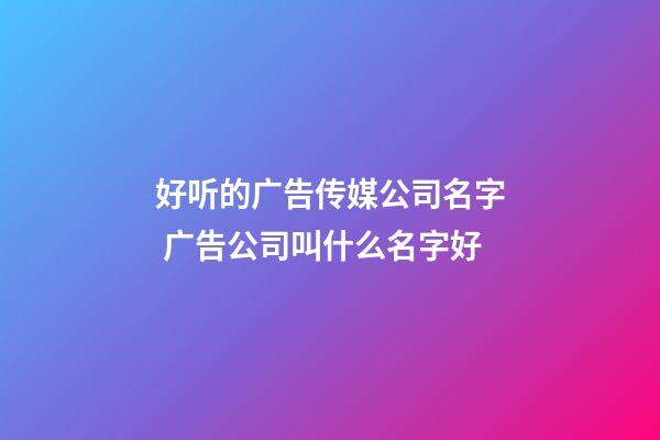 好听的广告传媒公司名字 广告公司叫什么名字好-第1张-公司起名-玄机派